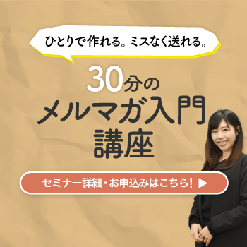 ひとりで作れる。ミスなく送れる。30分のメルマガ入門講座