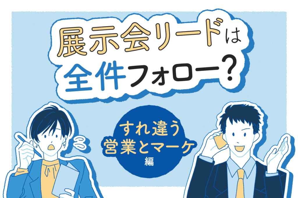 展示会リードは全件フォロー?すれ違う営業とマーケ編