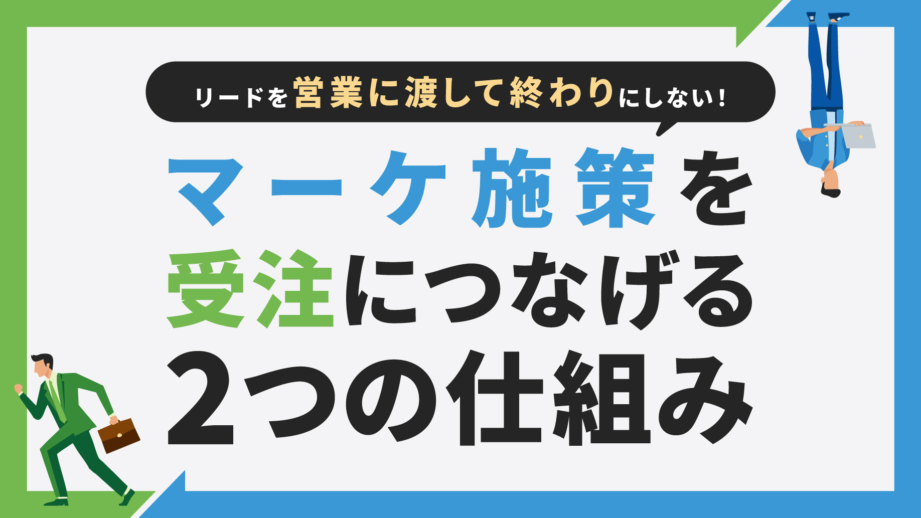 リードを営業に渡して終わりにしない！マーケ施策を受注につなげる2つの仕組み