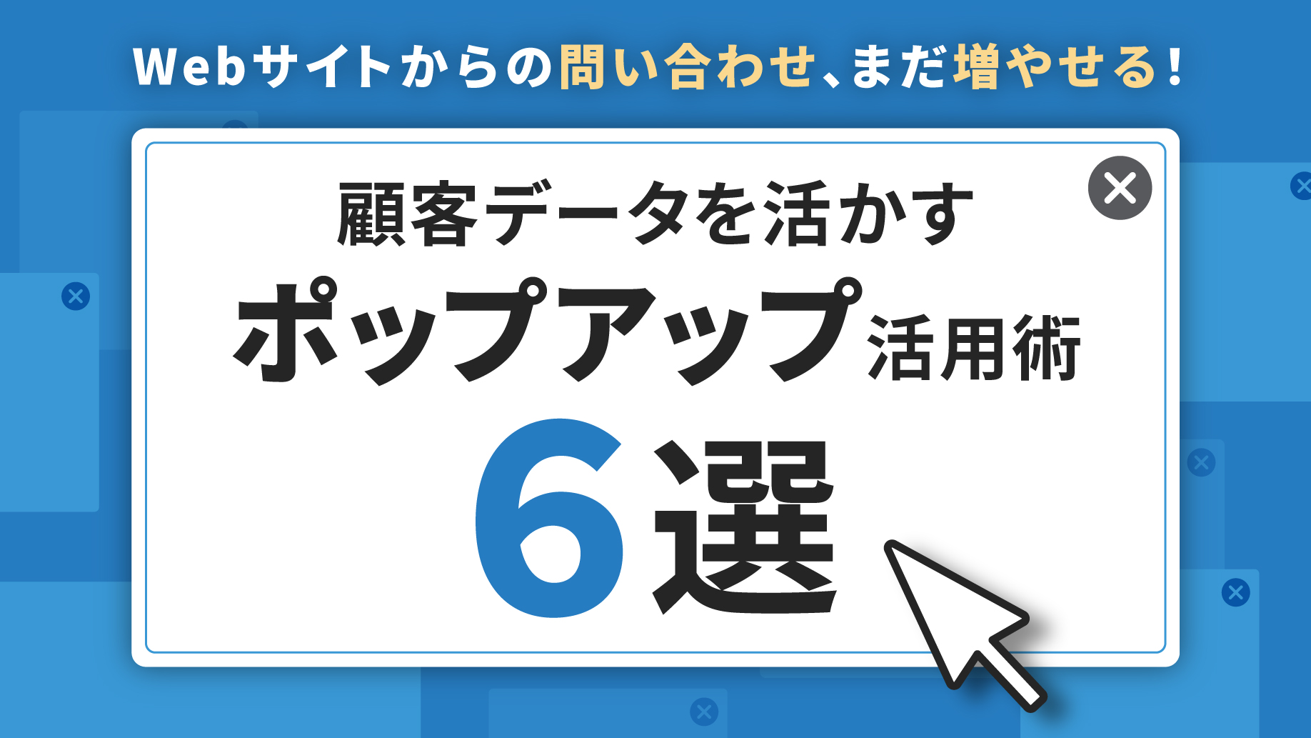 Webサイトからの問い合わせ、まだ増やせる！顧客データを活かすポップアップ活用術６選